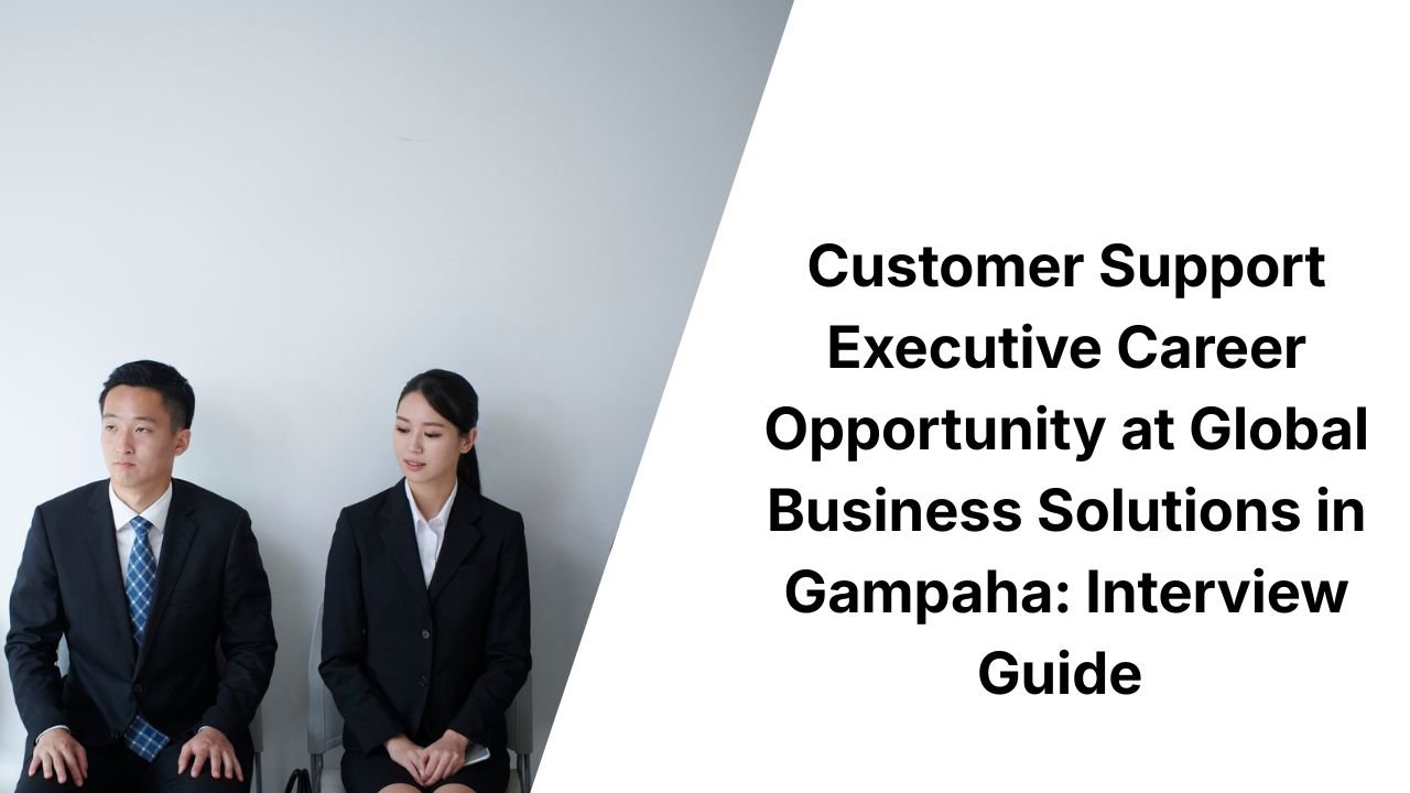 Customer Support Executive Career Opportunity at Global Business Solutions in Gampaha: Interview Guide