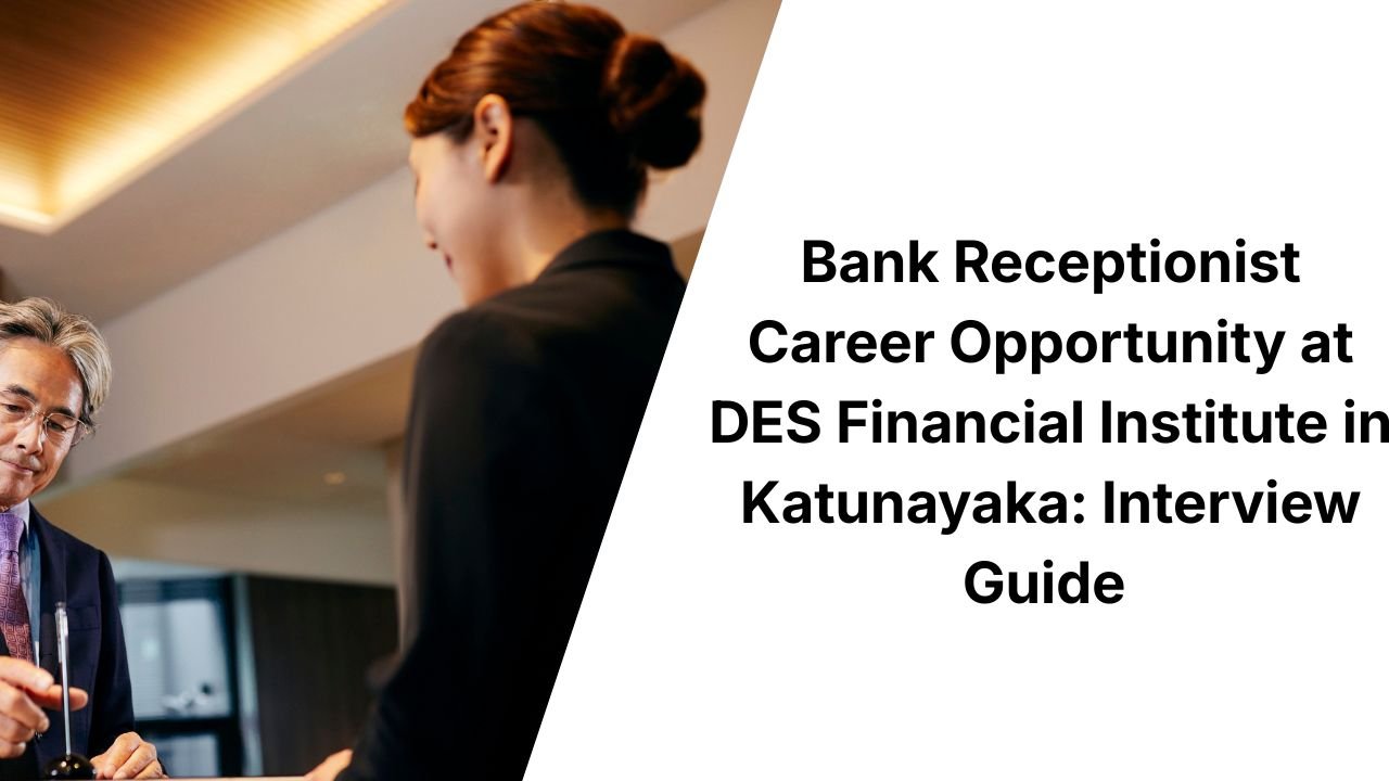 Bank Receptionist Career Opportunity at DES Financial Institute in Katunayaka: Interview Guide